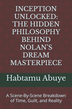 Paperback Inception Unlocked: THE HIDDEN PHILOSOPHY BEHIND NOLAN'S DREAM MASTERPIECE: A Scene-By-Scene Breakdown of Time, Guilt, and Reality Book