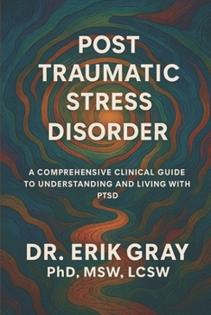 Post-Traumatic Stress Disorder: A Comprehensive Clinical Guide to Understanding and Living with PTSD