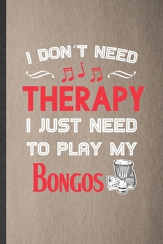 Paperback I Don't Need Therapy I Just Need to Play My Bongos: Funny Music Teacher Lover Lined Notebook/ Blank Journal For Bongos Player Student, Inspirational S Book