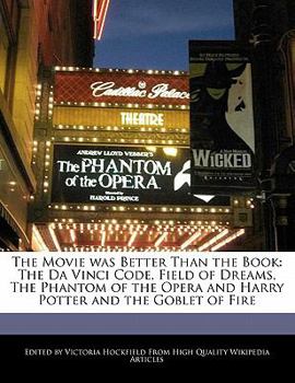 The Movie Was Better Than the Book : The Da Vinci Code, Field of Dreams, the Phantom of the Opera and Harry Potter and the Goblet of Fire