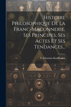 Paperback Histoire Philosophique De La Franc-maconnerie, Ses Principes, Ses Actes Et Ses Tendances... [French] Book