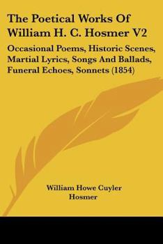 The Poetical Works Of William H. C. Hosmer V2: Occasional Poems, Historic Scenes, Martial Lyrics, Songs And Ballads, Funeral Echoes, Sonnets