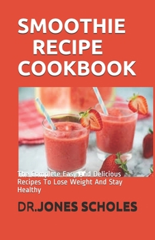 Paperback Smoothie Recipe Cookbook: The Complete Easy And Delicious Recipes To Lose Weight And Stay Healthy Book