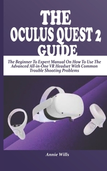Paperback The Oculus Quest 2 Guide: The Beginner To Expert Manual On How To Use The Advanced All-in-One VR Headset With Common Trouble Shooting Problems Book