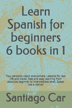 Paperback Learn Spanish for Beginners 6 Books in 1: Your personal coach everywhere. Lessons for real life and travel. Fast and easy learning from absolute begin Book