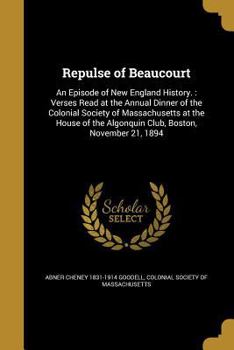 Paperback Repulse of Beaucourt: An Episode of New England History.: Verses Read at the Annual Dinner of the Colonial Society of Massachusetts at the H Book