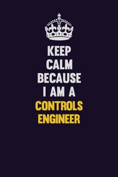 Keep Calm Because I Am A Controls Engineer: Motivational and inspirational career blank lined gift notebook with matte finish
