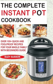 Paperback The Complete Instant Pot Cookbook: Over 100+ Quick & Foolproof Recipes for Your Whole Family with Beginners Guide Book