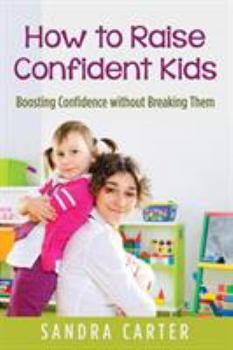 Paperback How to Raise Confident Kids: Boosting Confidence without Breaking Them Book