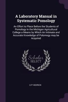 Paperback A Laboratory Manual in Systematic Pomology: An Effort to Place Before the Students of Pomology in the Michigan Agricultural College a Means by Which A Book