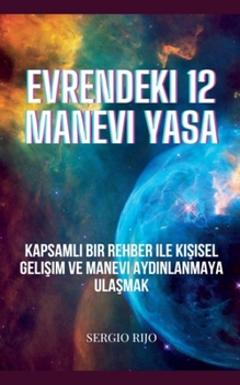 Evrendeki 12 Manevi Yasa: Kapsamli Bir Rehber ile Kisisel Gelisim ve Manevi Aydinlanmaya Ulasmak (Turkish Edition)