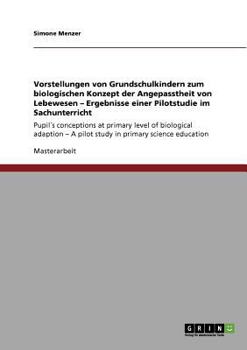 Paperback Vorstellungen von Grundschulkindern zum biologischen Konzept der Angepasstheit von Lebewesen - Ergebnisse einer Pilotstudie im Sachunterricht: Pupil´s [German] Book