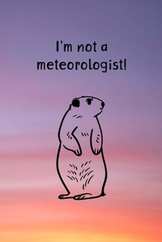 I'm not a Meteorologist!: Humorous Fun College Ruled Journal, Notebook, Diary to Celebrate Groundhog Day!