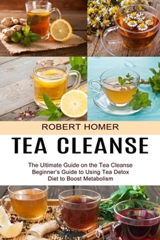 Paperback Tea Cleanse: Beginner's Guide to Using Tea Detox Diet to Boost Metabolism (The Ultimate Guide on the Tea Cleanse) Book