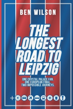 The Longest Road to Leipzig: One Crystal Palace Fan. One European Final. Two Impossible Journeys.