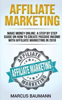 Paperback Affiliate Marketing: Make Money Online: A Step By Step Guide On How To Create Passive Income With Affiliate Marketing In 2018 (Online Busin Book