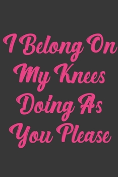 Paperback I Belong On My Knees Doing As You Please: Stiffer Than A Greeting Card: Use Our Novelty Journal To Document Your Sexual Adventures, Fantasies, or Buck Book