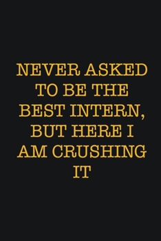 Paperback Never Asked To Be The Best Intern, But Here I Am Crushing It: Writing careers journals and notebook. A way towards enhancement Book