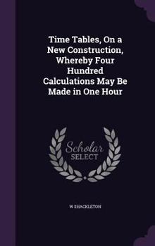 Hardcover Time Tables, On a New Construction, Whereby Four Hundred Calculations May Be Made in One Hour Book