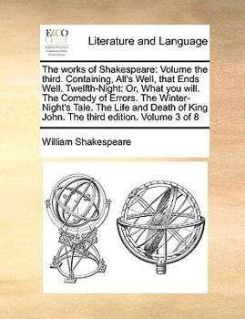 The works of Shakespeare: Volume the third. Containing, All's Well, that Ends Well. Twelfth-Night: Or, What you will. The Comedy of Errors. The ... King John. The third edition. Volume 3 of 8