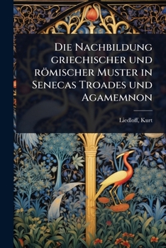 Die Nachbildung griechischer und römischer Muster in Senecas Troades und Agamemnon (German Edition)