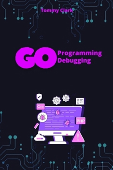 Effective Debugging in Go: Master the Skills Every Go Developer (Go Programming Language for Beginners: System Programming ,Web Applications ,Network Automation ,Debugging,Web Security)
