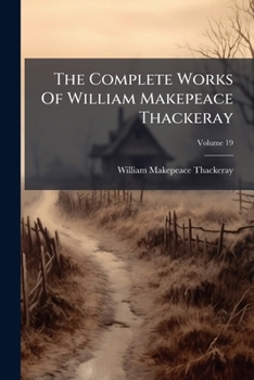The Complete Works Of William Makepeace Thackeray: With Illustrations By The Author, And With Introductory Notes Setting Forth The History Of The Several Works In Twenty-two Volumes, Volume 19...