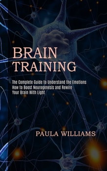 Paperback Brain Training: How to Boost Neurogenesis and Rewire Your Brain With Light (The Complete Guide to Understand the Emotions) Book