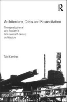 Architecture, Crisis and Resuscitation: The Reproduction of Post-Fordism in Late-Twentieth-Century Architecture