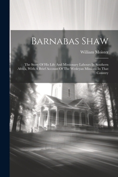Paperback Barnabas Shaw: The Story Of His Life And Missionary Labours In Southern Africa, With A Brief Account Of The Wesleyan Missions In That Book