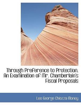 Through Preference to Protection an Examination of Mr Chamberlain's Fiscal Proposals