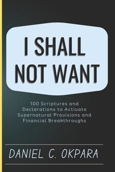 Paperback I Shall Not Want: 100 Scriptures and Declarations to Activate Supernatural Provisions and Financial Breakthroughs Book