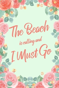 The Beach Is Calling And I Must Go: 6x9" Floral Lined Notebook/Journal Funny Adventure, Travel, Vacation, Holiday Diary Gift Idea