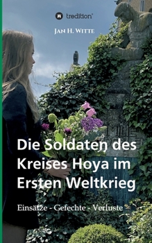 Die Soldaten des Kreises Hoya im Ersten Weltkrieg: Eins�tze, Gefechte, Verluste