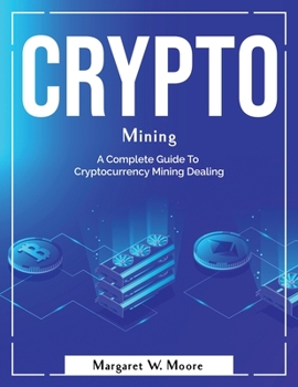 Paperback Crypto Mining: A Complete Guide To Cryptocurrency Mining Dealing Book