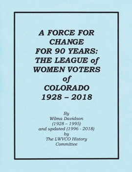 A FORCE FOR CHANGE FOR 90 YEARS: THE LEAGUE OF WOMEN VOTERS OF COLORADO 1928 - 2018