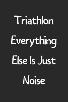 Paperback Triathlon Everything Else Is Just Noise: Lined Journal, 120 Pages, 6 x 9, Funny Triathlon Gift Idea, Black Matte Finish (Triathlon Everything Else Is Book