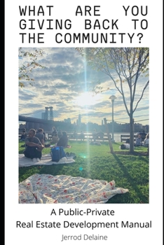 Paperback What Are You Giving Back to the Community: A Public-Private Real Estate Development Manual Book