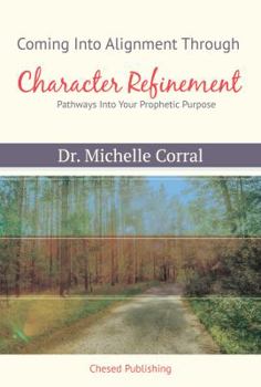 Paperback Coming Into Alignment Through Character Refinement: Pathways Into Your Prophetic Purpose Book