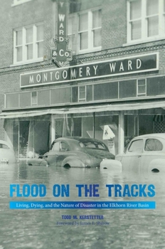 Flood on the Tracks: Living, Dying, and the Nature of Disaster in the Elkhorn River Basin - Book  of the Plains Histories