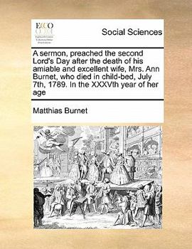 Paperback A Sermon, Preached the Second Lord's Day After the Death of His Amiable and Excellent Wife, Mrs. Ann Burnet, Who Died in Child-Bed, July 7th, 1789. in Book