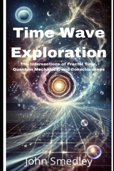 Paperback Time Wave Exploration: The Intersections of Fractal Time, Quantum Mechanics, and Consciousness Book