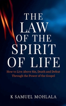 The Law Of The Spirit of Life: How to Live Above Sin, Death and Defeat Through the Power of the Gospel (Kingdom Laws and Principles(tm))