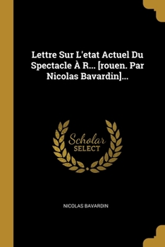 Paperback Lettre Sur L'etat Actuel Du Spectacle À R... [rouen. Par Nicolas Bavardin]... [French] Book