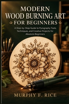 Paperback Modern Wood Burning Art For Beginners: A Step-by-Step Guide to Pyrography Tools, Techniques, and Creative Projects for Absolute Beginners Book