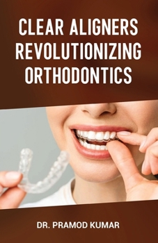 Clear Aligners Revolutionizing Orthodontics