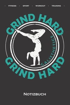 Calisthenics "Hard Grind Notizbuch: Punkteraster Notizbuch f�r Fitnessbegeisterte, welche den Street Workout Sport rund um Eigengewichts�bungen lieben