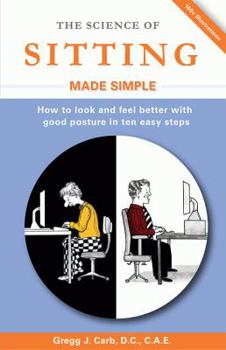 Hardcover The Science of Sitting Made Simple: How to Look and Feel Better with Good Posture in Ten Easy Steps Book