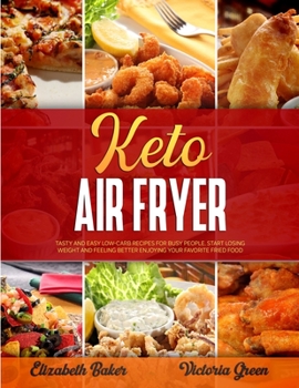 Ketogenic Air Fryer: Tasty and Easy Low-Carb Recipes for Busy People. Start Losing Weight and Feeling Better Enjoying Your Favorite Fried Food.