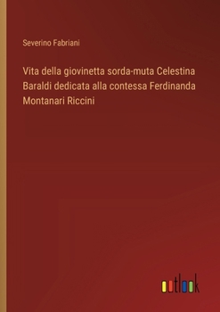 Vita della giovinetta sorda-muta Celestina Baraldi dedicata alla contessa Ferdinanda Montanari Riccini (Italian Edition)